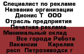 Специалист по рекламе › Название организации ­ Дионис-Т, ООО › Отрасль предприятия ­ Печатная реклама › Минимальный оклад ­ 30 000 - Все города Работа » Вакансии   . Карелия респ.,Петрозаводск г.